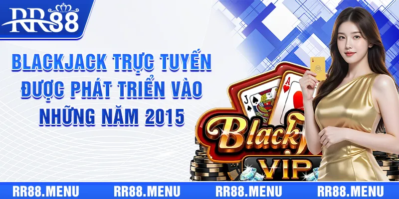 Blackjack trực tuyến được phát triển vào những năm 2015