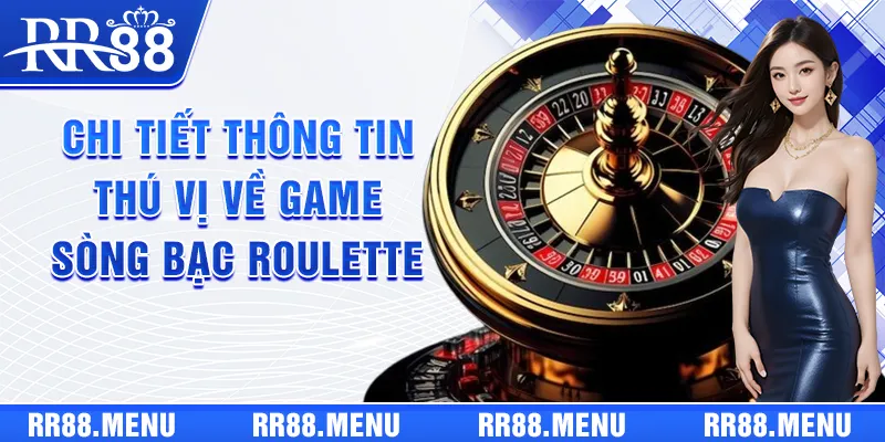 Chi tiết thông tin thú vị về game sòng bạc Roulette