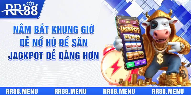 Nắm bắt khung giờ dễ nổ hũ để săn Jackpot dễ dàng hơn