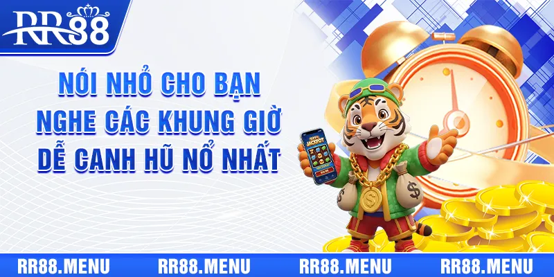 Nói nhỏ cho bạn nghe các khung giờ dễ canh hũ nổ nhất
