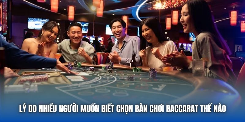 Lý do nhiều người muốn biết chọn bàn chơi Baccarat thế nào